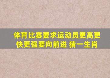 体育比赛要求运动员更高更快更强要向前进 猜一生肖